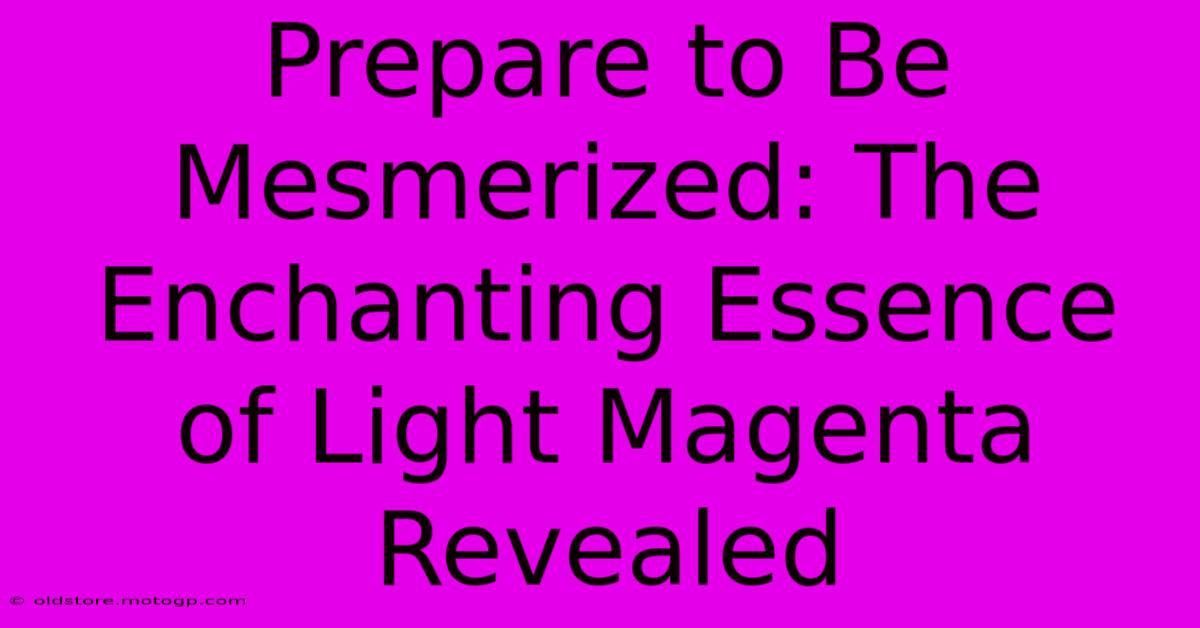 Prepare To Be Mesmerized: The Enchanting Essence Of Light Magenta Revealed