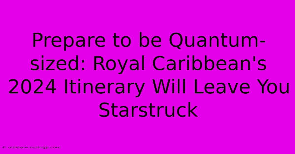 Prepare To Be Quantum-sized: Royal Caribbean's 2024 Itinerary Will Leave You Starstruck