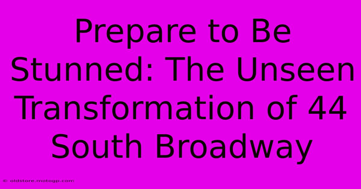 Prepare To Be Stunned: The Unseen Transformation Of 44 South Broadway