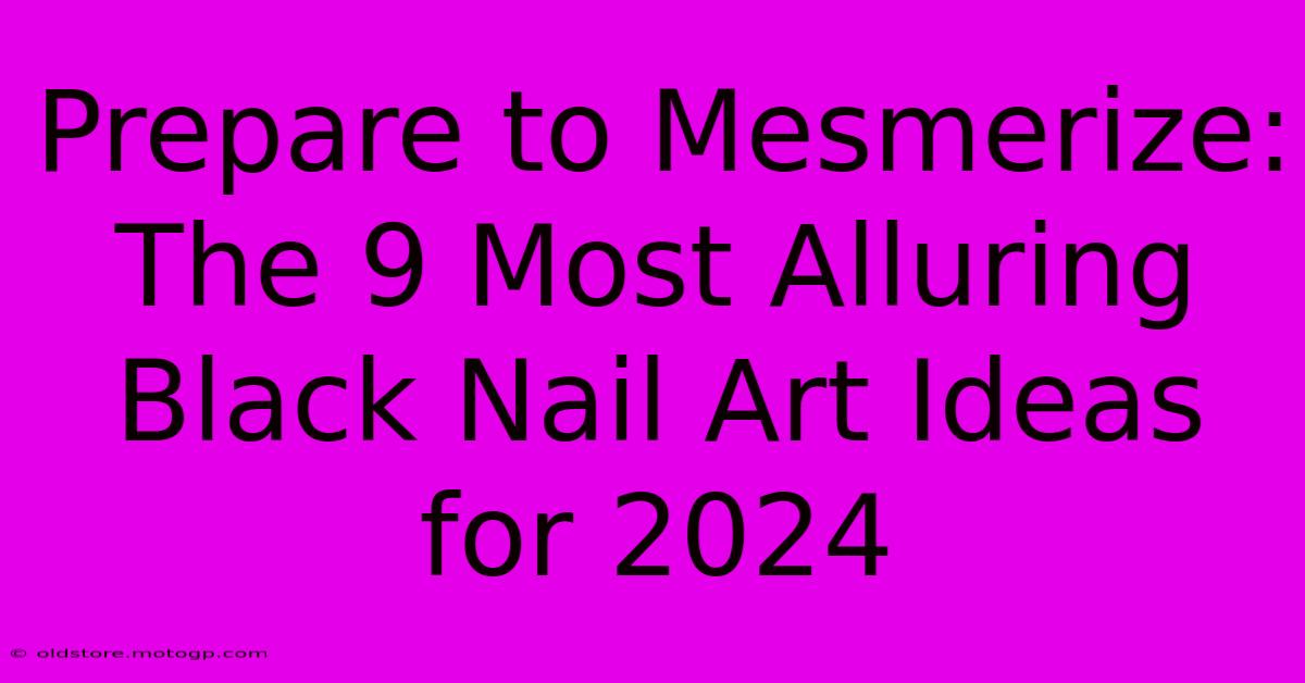 Prepare To Mesmerize: The 9 Most Alluring Black Nail Art Ideas For 2024