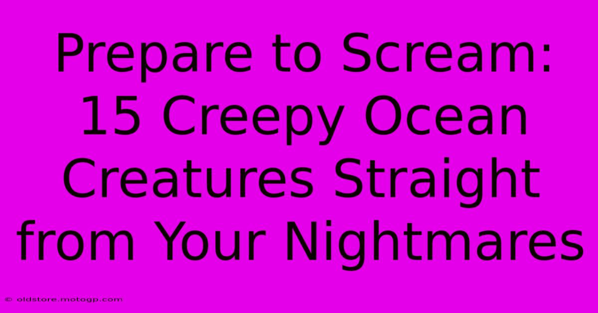 Prepare To Scream: 15 Creepy Ocean Creatures Straight From Your Nightmares