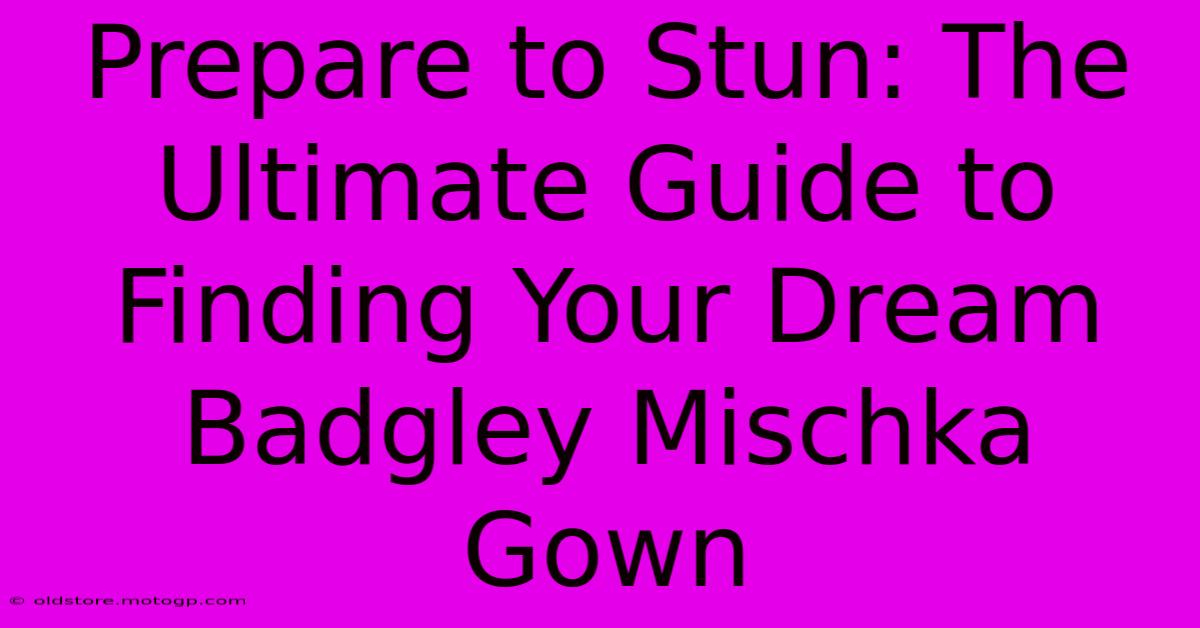 Prepare To Stun: The Ultimate Guide To Finding Your Dream Badgley Mischka Gown