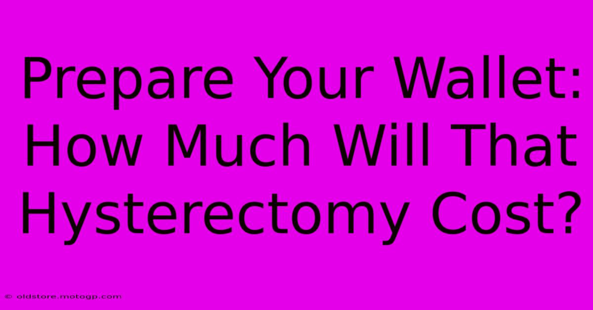 Prepare Your Wallet: How Much Will That Hysterectomy Cost?