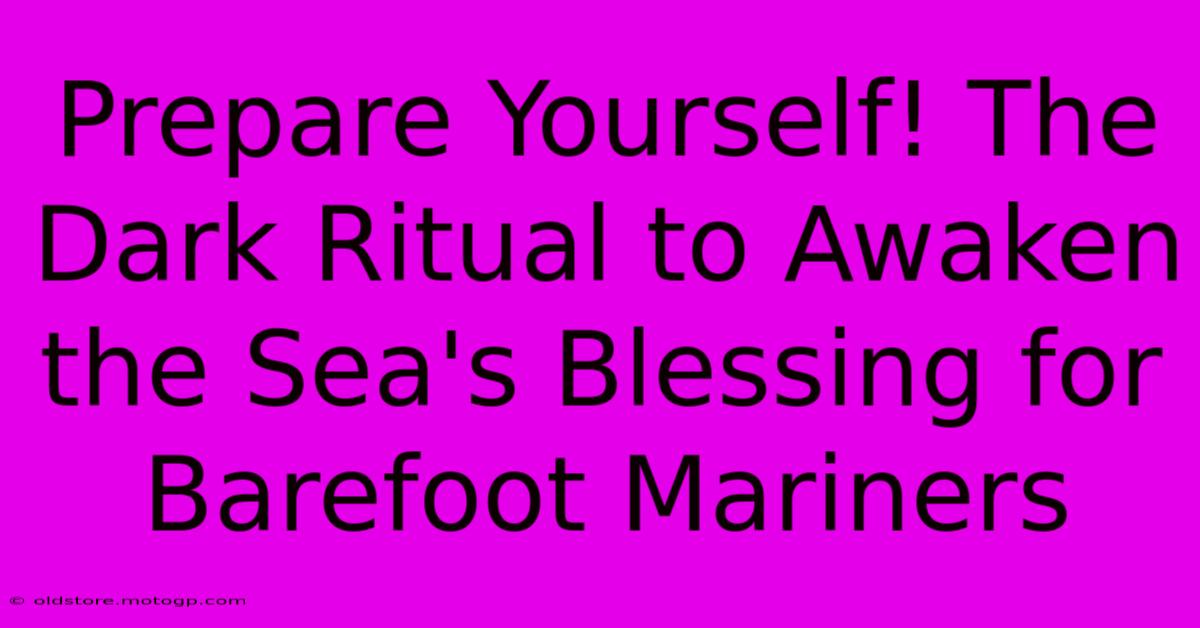 Prepare Yourself! The Dark Ritual To Awaken The Sea's Blessing For Barefoot Mariners