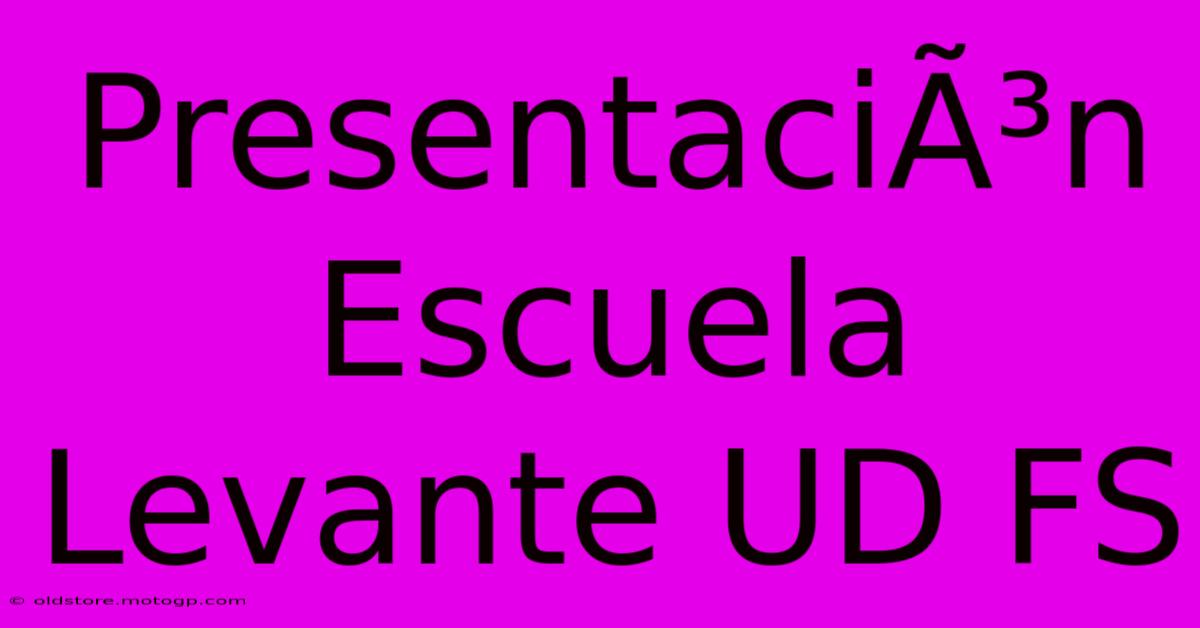 PresentaciÃ³n Escuela Levante UD FS