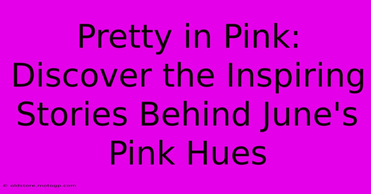 Pretty In Pink: Discover The Inspiring Stories Behind June's Pink Hues