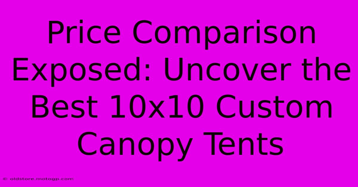 Price Comparison Exposed: Uncover The Best 10x10 Custom Canopy Tents