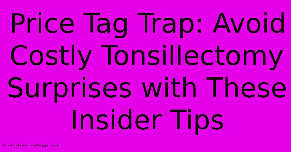 Price Tag Trap: Avoid Costly Tonsillectomy Surprises With These Insider Tips