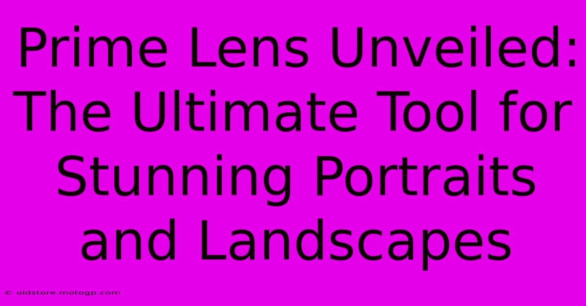 Prime Lens Unveiled: The Ultimate Tool For Stunning Portraits And Landscapes