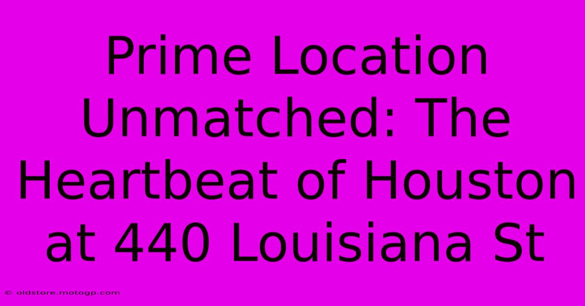 Prime Location Unmatched: The Heartbeat Of Houston At 440 Louisiana St