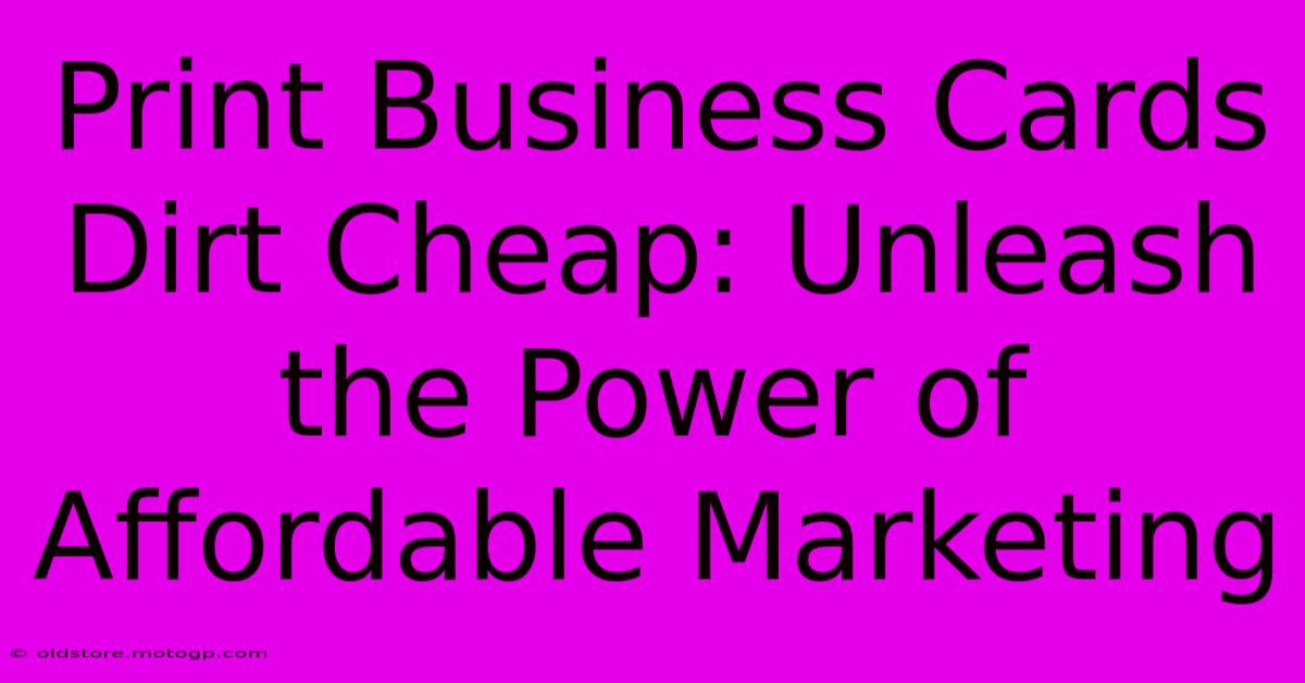 Print Business Cards Dirt Cheap: Unleash The Power Of Affordable Marketing