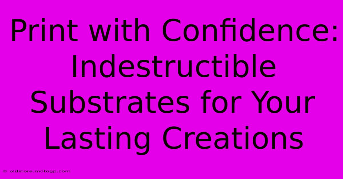 Print With Confidence: Indestructible Substrates For Your Lasting Creations