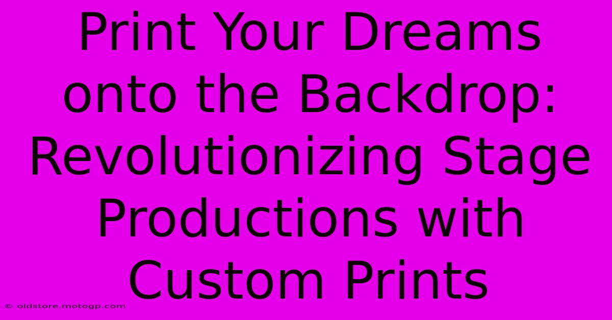 Print Your Dreams Onto The Backdrop: Revolutionizing Stage Productions With Custom Prints