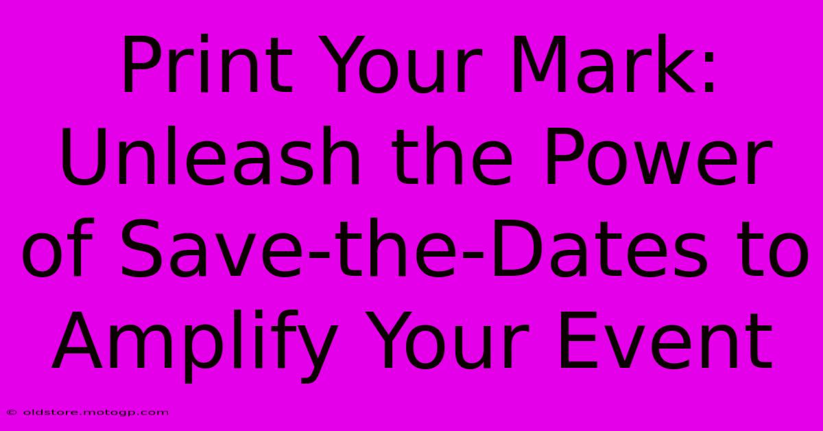 Print Your Mark: Unleash The Power Of Save-the-Dates To Amplify Your Event