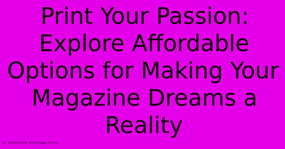 Print Your Passion: Explore Affordable Options For Making Your Magazine Dreams A Reality