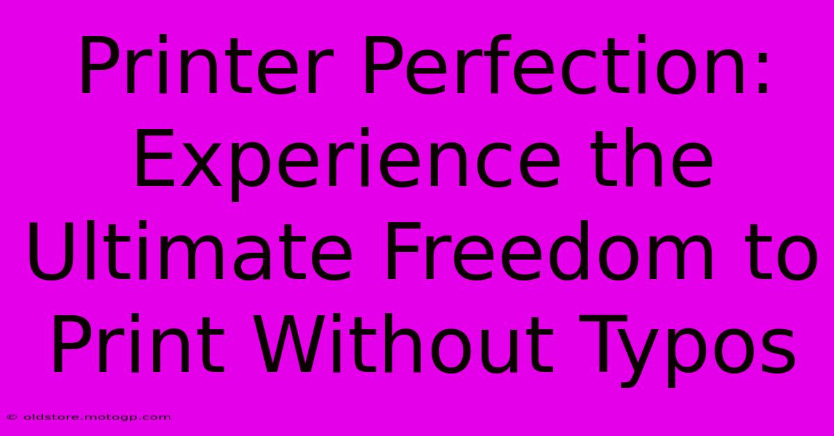 Printer Perfection: Experience The Ultimate Freedom To Print Without Typos