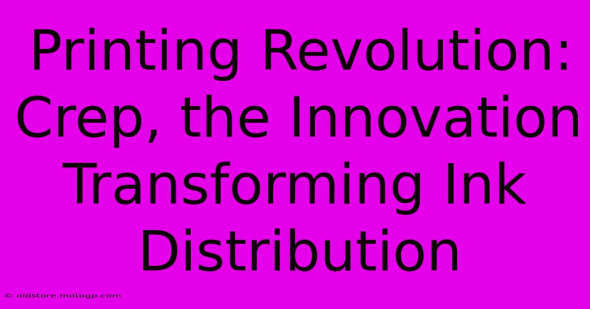 Printing Revolution: Crep, The Innovation Transforming Ink Distribution