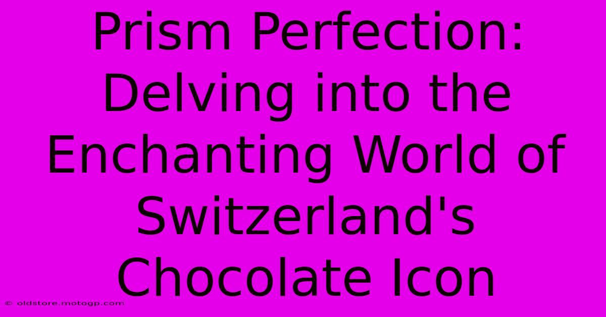 Prism Perfection: Delving Into The Enchanting World Of Switzerland's Chocolate Icon