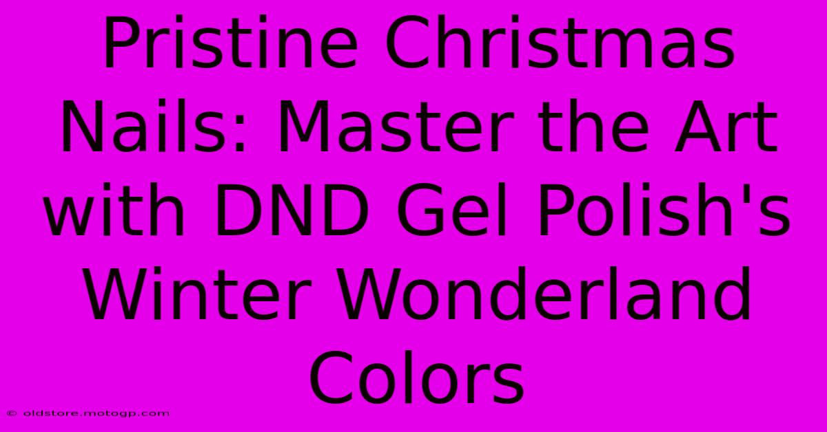 Pristine Christmas Nails: Master The Art With DND Gel Polish's Winter Wonderland Colors