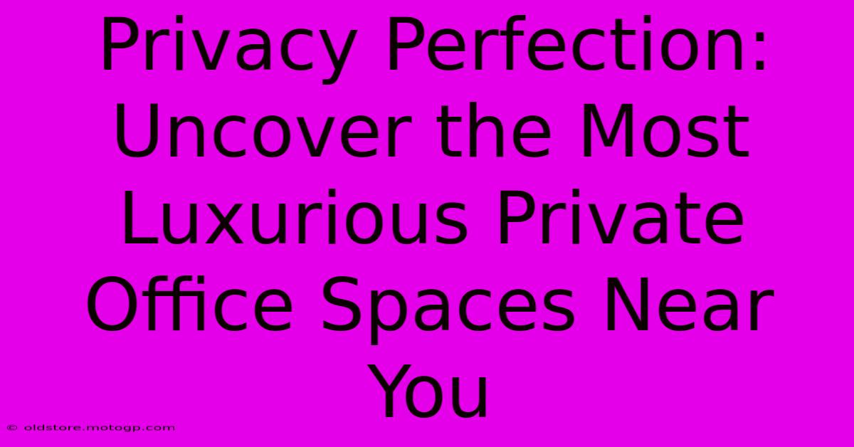 Privacy Perfection: Uncover The Most Luxurious Private Office Spaces Near You