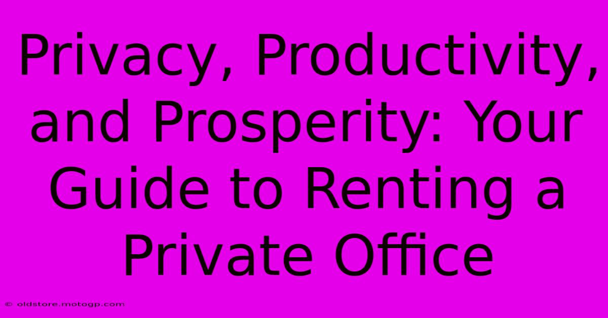 Privacy, Productivity, And Prosperity: Your Guide To Renting A Private Office