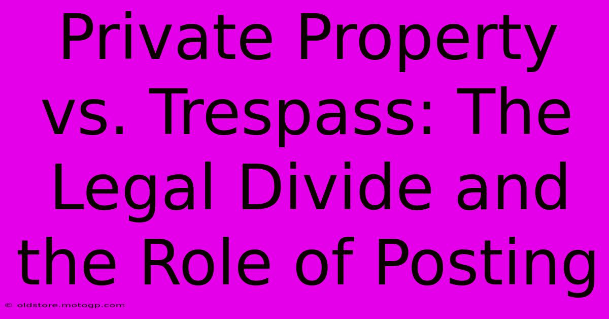 Private Property Vs. Trespass: The Legal Divide And The Role Of Posting