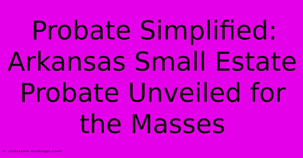 Probate Simplified: Arkansas Small Estate Probate Unveiled For The Masses