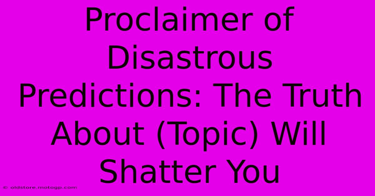 Proclaimer Of Disastrous Predictions: The Truth About (Topic) Will Shatter You