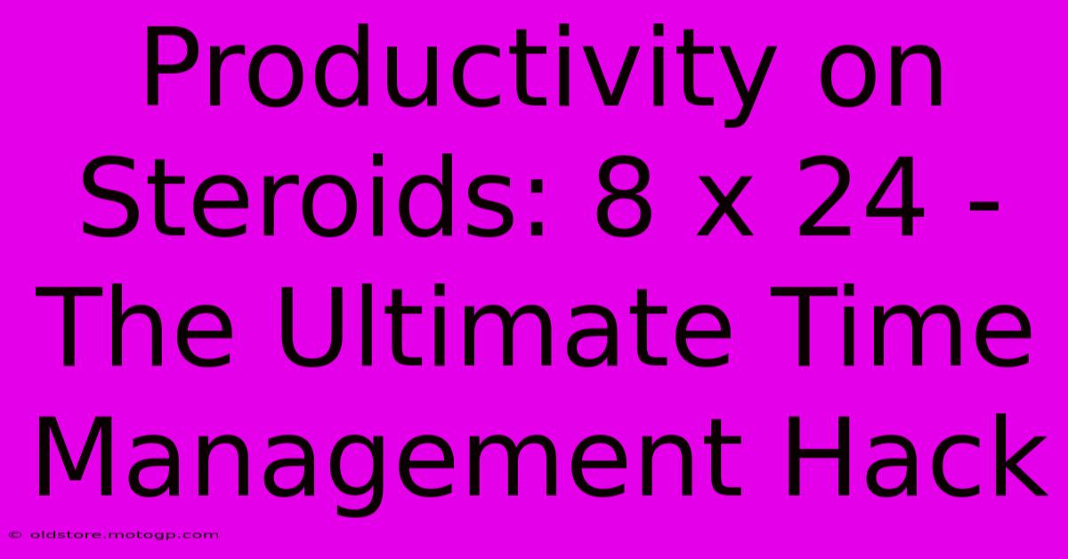 Productivity On Steroids: 8 X 24 - The Ultimate Time Management Hack