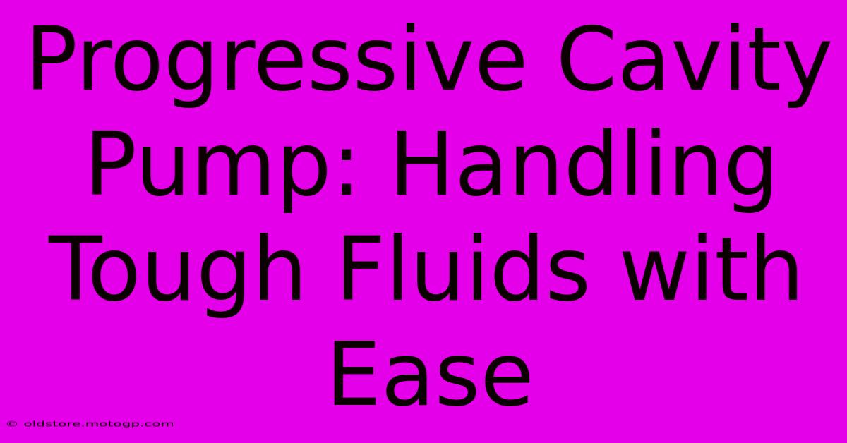 Progressive Cavity Pump: Handling Tough Fluids With Ease