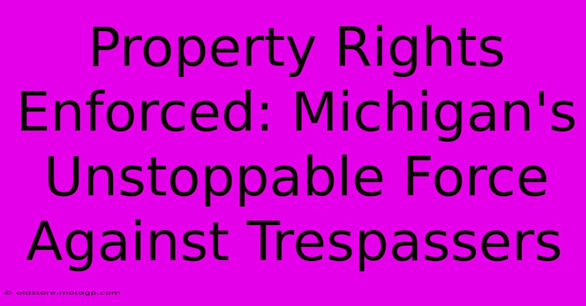 Property Rights Enforced: Michigan's Unstoppable Force Against Trespassers