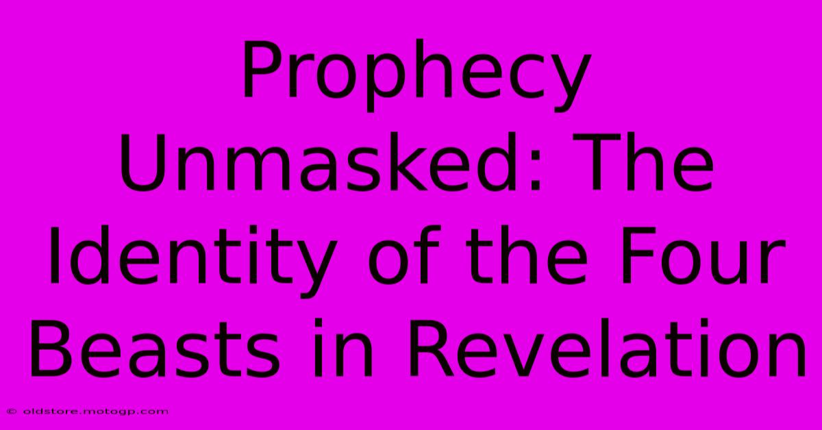 Prophecy Unmasked: The Identity Of The Four Beasts In Revelation