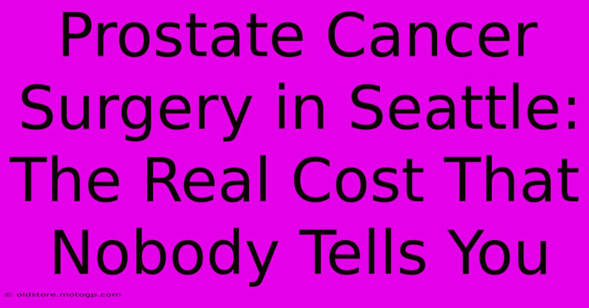 Prostate Cancer Surgery In Seattle: The Real Cost That Nobody Tells You