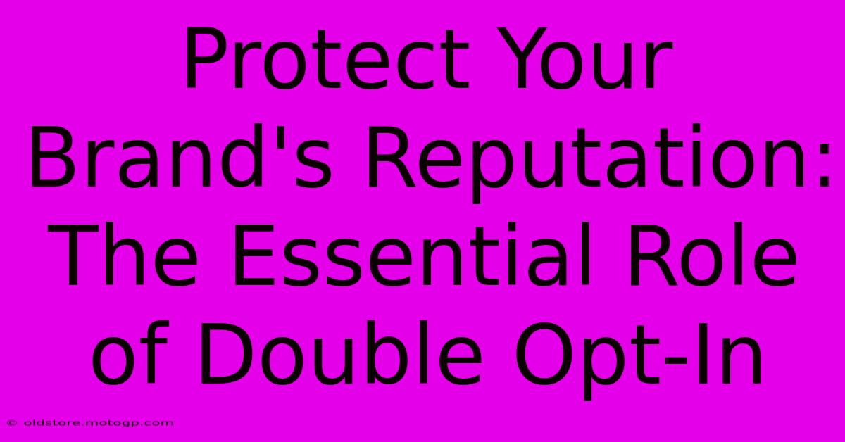 Protect Your Brand's Reputation: The Essential Role Of Double Opt-In