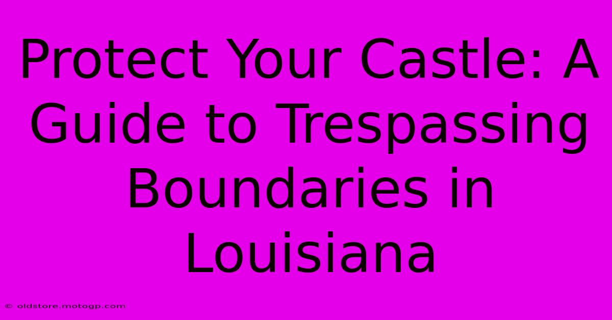 Protect Your Castle: A Guide To Trespassing Boundaries In Louisiana