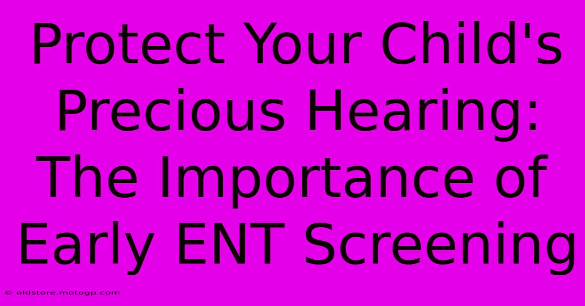 Protect Your Child's Precious Hearing: The Importance Of Early ENT Screening