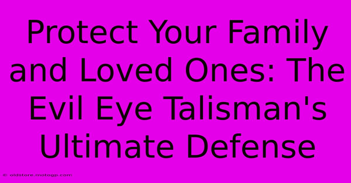 Protect Your Family And Loved Ones: The Evil Eye Talisman's Ultimate Defense