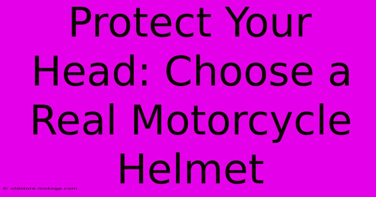 Protect Your Head: Choose A Real Motorcycle Helmet