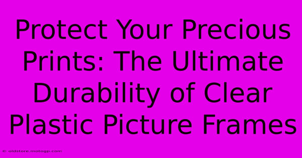 Protect Your Precious Prints: The Ultimate Durability Of Clear Plastic Picture Frames