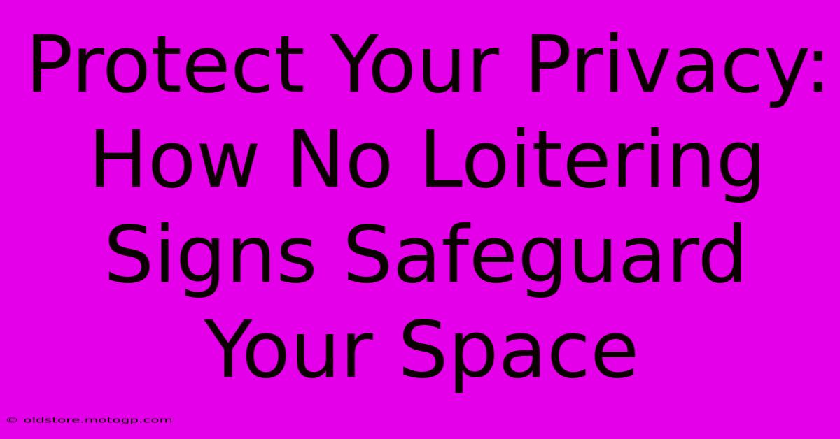 Protect Your Privacy: How No Loitering Signs Safeguard Your Space