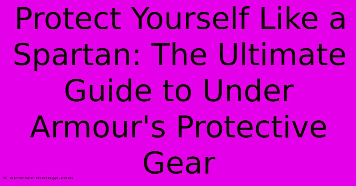 Protect Yourself Like A Spartan: The Ultimate Guide To Under Armour's Protective Gear