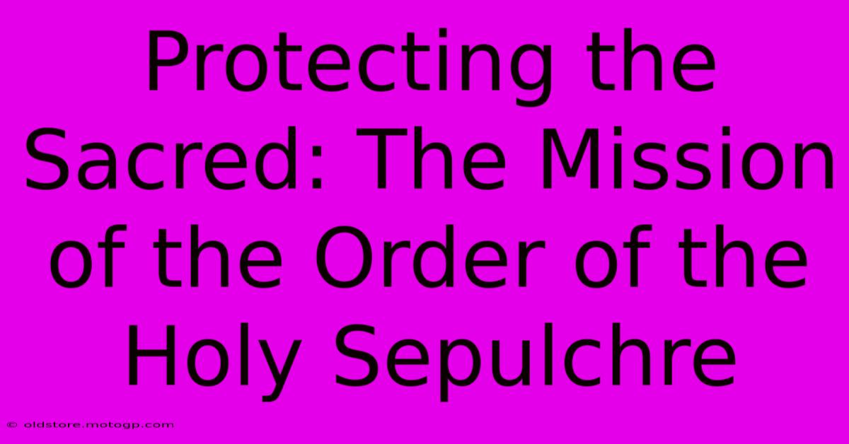 Protecting The Sacred: The Mission Of The Order Of The Holy Sepulchre