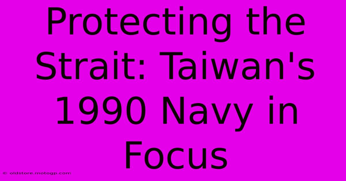 Protecting The Strait: Taiwan's 1990 Navy In Focus