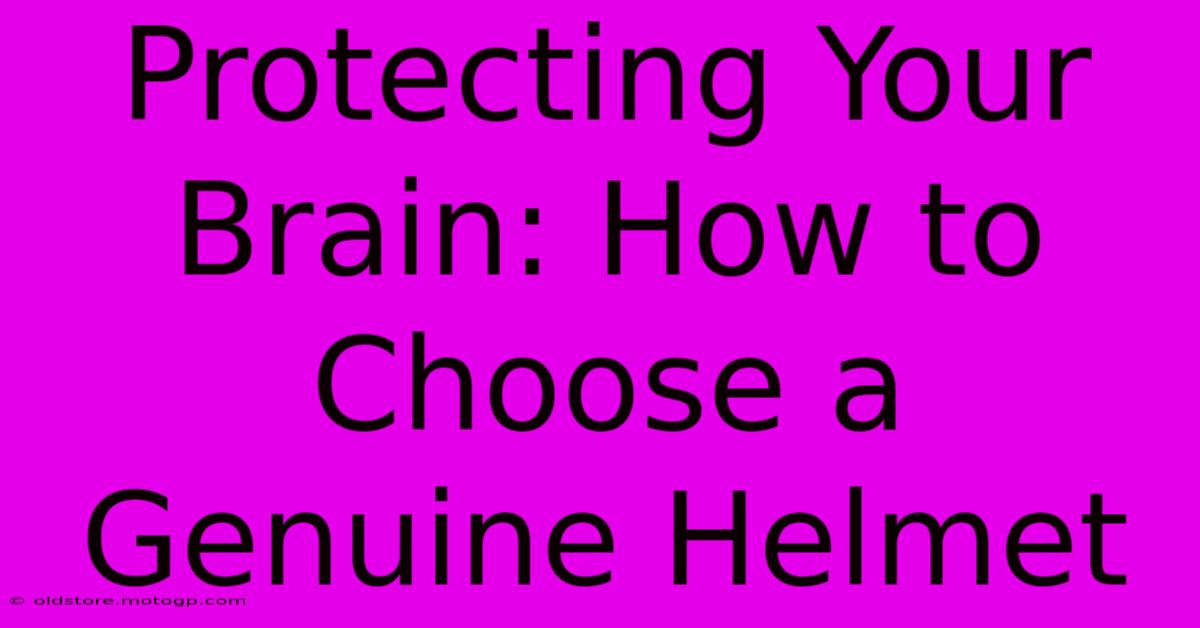 Protecting Your Brain: How To Choose A Genuine Helmet