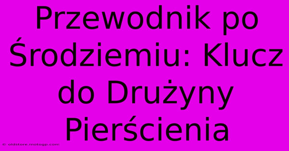 Przewodnik Po Środziemiu: Klucz Do Drużyny Pierścienia