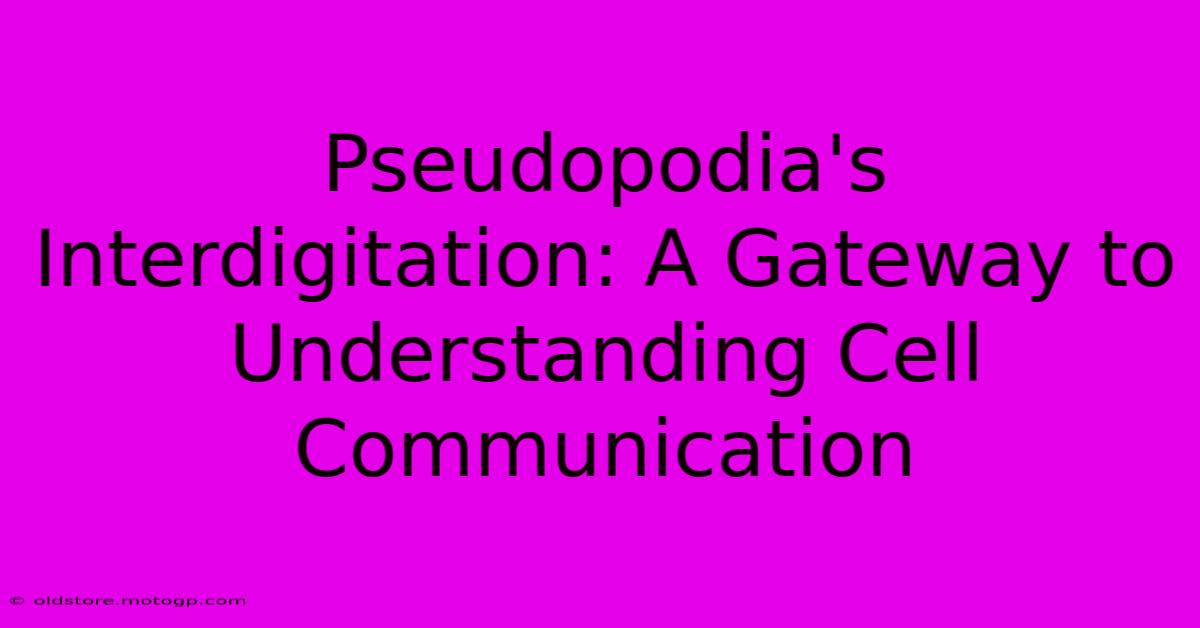 Pseudopodia's Interdigitation: A Gateway To Understanding Cell Communication