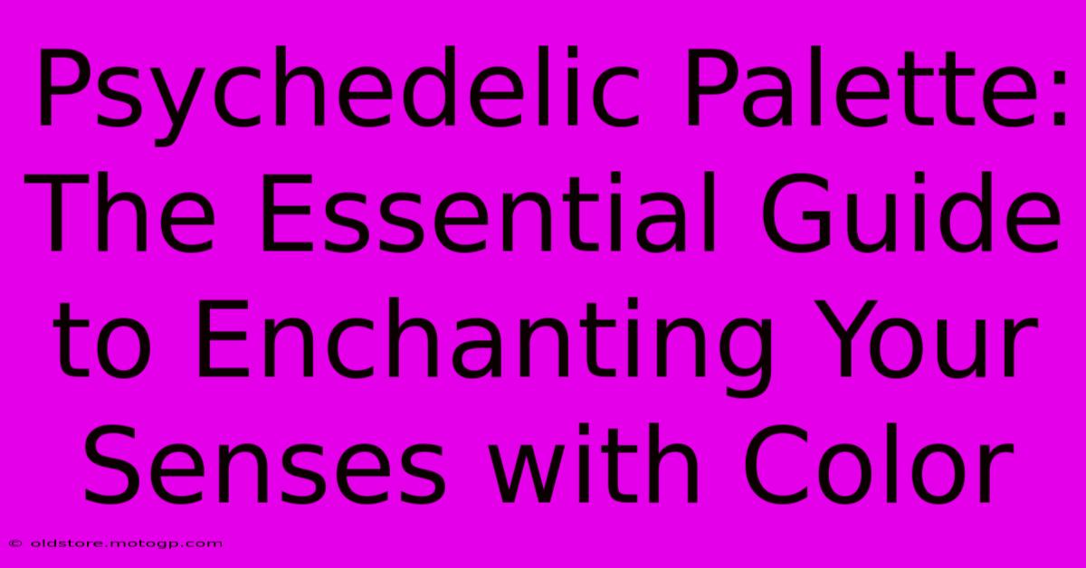 Psychedelic Palette: The Essential Guide To Enchanting Your Senses With Color