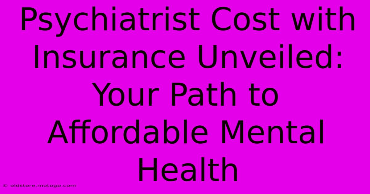 Psychiatrist Cost With Insurance Unveiled: Your Path To Affordable Mental Health