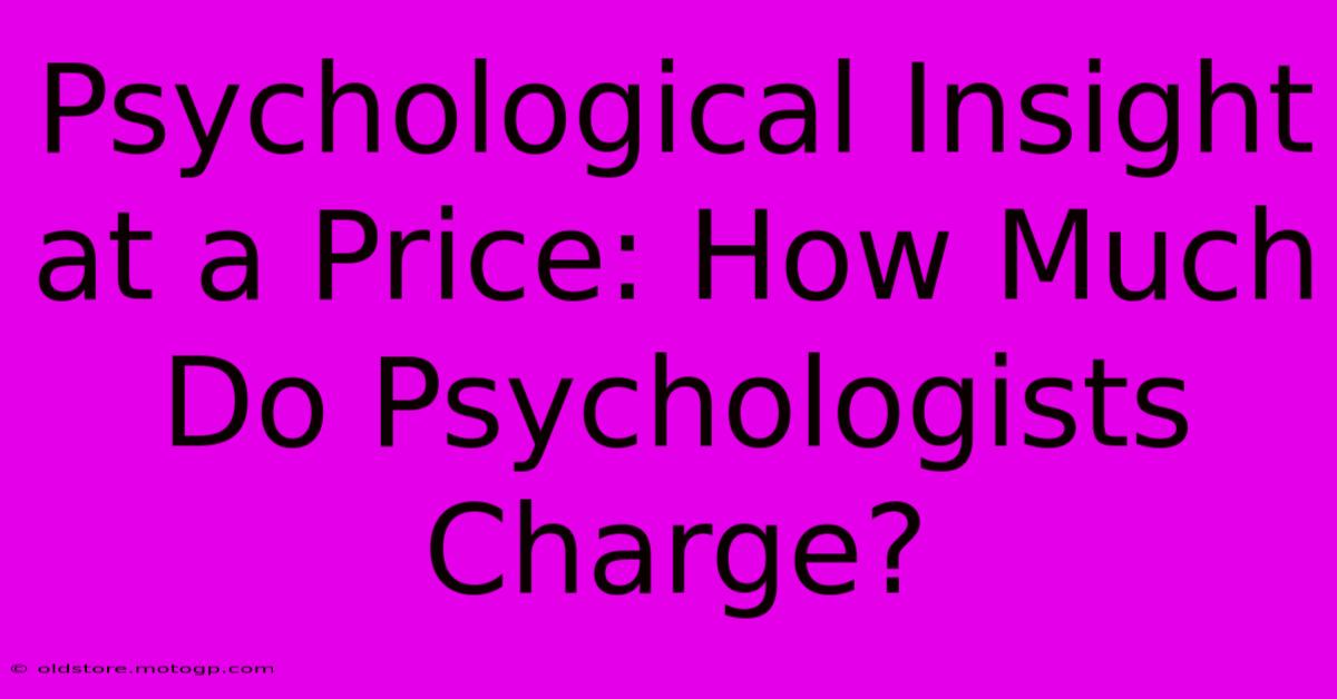 Psychological Insight At A Price: How Much Do Psychologists Charge?