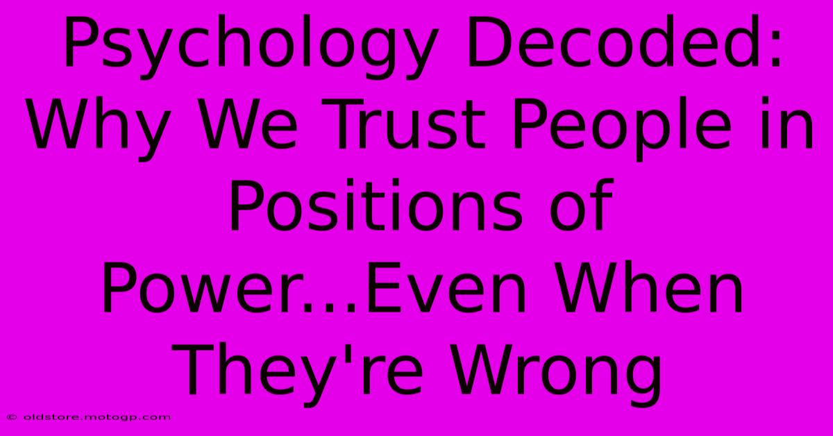 Psychology Decoded: Why We Trust People In Positions Of Power...Even When They're Wrong